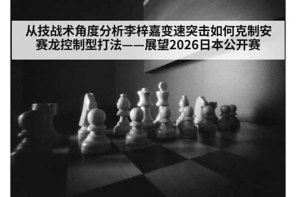 从技战术角度分析李梓嘉变速突击如何克制安赛龙控制型打法——展望2026日本公开赛