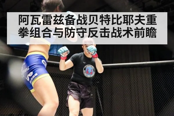 阿瓦雷兹备战贝特比耶夫重拳组合与防守反击战术前瞻