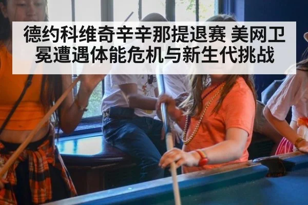 德约科维奇辛辛那提退赛 美网卫冕遭遇体能危机与新生代挑战