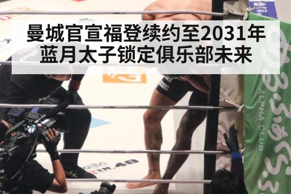曼城官宣福登续约至2031年 蓝月太子锁定俱乐部未来